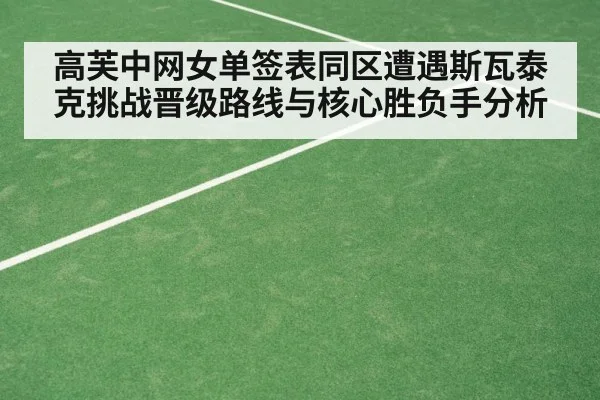 高芙中网女单签表同区遭遇斯瓦泰克挑战晋级路线与核心胜负手分析