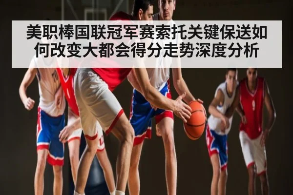 美职棒国联冠军赛索托关键保送如何改变大都会得分走势深度分析