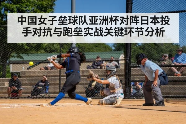 中国女子垒球队亚洲杯对阵日本投手对抗与跑垒实战关键环节分析