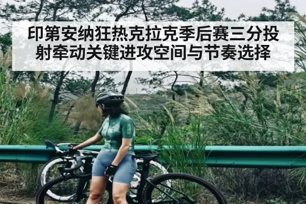 印第安纳狂热克拉克季后赛三分投射牵动关键进攻空间与节奏选择